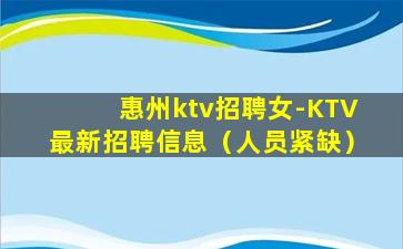 惠州ktv招聘女-KTV最新招聘信息（人员紧缺）